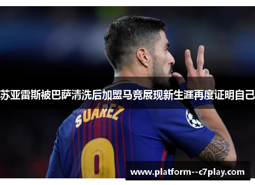 苏亚雷斯被巴萨清洗后加盟马竞展现新生涯再度证明自己 苏亚雷斯被巴萨清洗后加盟马竞展现新生涯再度证明自己