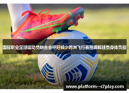 国际职业足球运动员联合会呼吁减少跨洲飞行赛程缓解球员身体负担 国际职业足球运动员联合会呼吁减少跨洲飞行赛程缓解球员身体负担