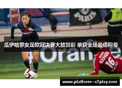 瓜伊哈罗女足欧冠决赛大放异彩 荣获全场最佳称号 瓜伊哈罗女足欧冠决赛大放异彩 荣获全场最佳称号