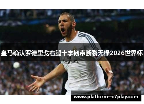 皇马确认罗德里戈右腿十字韧带断裂无缘2026世界杯 皇马确认罗德里戈右腿十字韧带断裂无缘2026世界杯