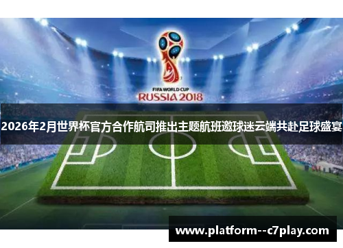 2026年2月世界杯官方合作航司推出主题航班邀球迷云端共赴足球盛宴 2026年2月世界杯官方合作航司推出主题航班邀球迷云端共赴足球盛宴