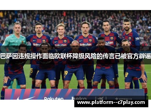 巴萨因违规操作面临欧联杯降级风险的传言已被官方辟谣 巴萨因违规操作面临欧联杯降级风险的传言已被官方辟谣