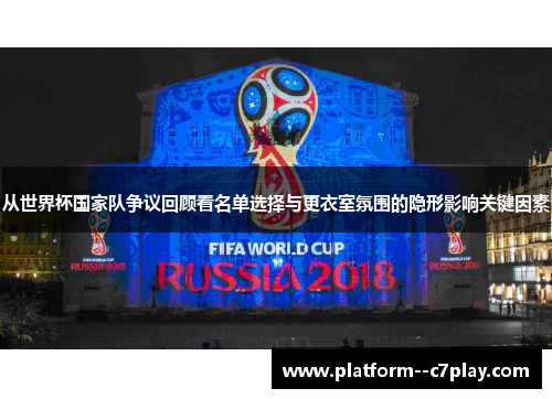 从世界杯国家队争议回顾看名单选择与更衣室氛围的隐形影响关键因素