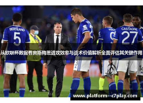 从欧联杯数据看奥斯梅恩进攻效率与战术价值解析全面评估其关键作用