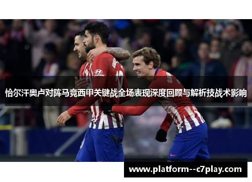 恰尔汗奥卢对阵马竞西甲关键战全场表现深度回顾与解析技战术影响