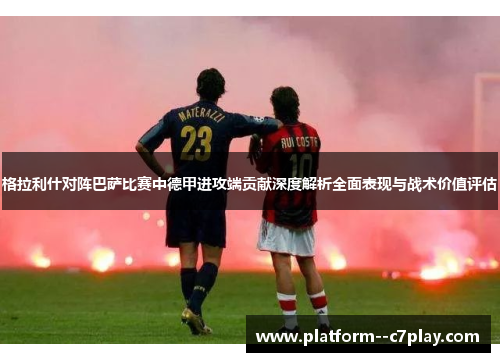 格拉利什对阵巴萨比赛中德甲进攻端贡献深度解析全面表现与战术价值评估