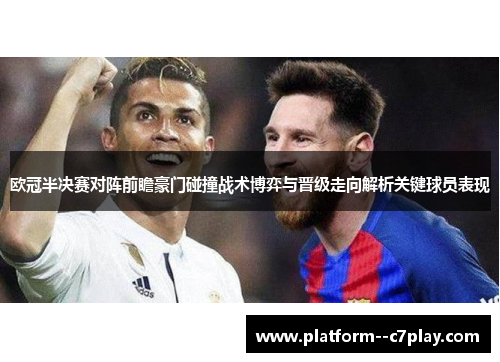 欧冠半决赛对阵前瞻豪门碰撞战术博弈与晋级走向解析关键球员表现
